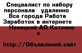 Специалист по набору персонала. (удаленно) - Все города Работа » Заработок в интернете   . Ненецкий АО,Коткино с.